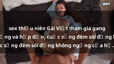 sex thiếu niên Gái Việt tham gia gangbang cực kỳ nóng bỏng và hấp dẫn, cuộc sống đêm sôi động không ngừng của họ.