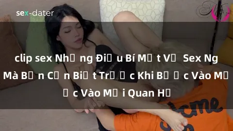 clip sex Những Điều Bí Mật Về Sex Người Lớn Mà Bạn Cần Biết Trước Khi Bước Vào Mối Quan Hệ