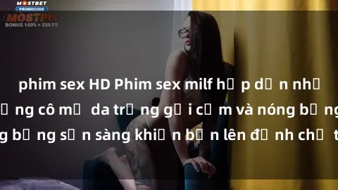 phim sex HD Phim sex milf hấp dẫn nhất mọi thời đại: Những cô mẹ da trắng gợi cảm và nóng bỏng sẵn sàng khiến bạn lên đỉnh chỉ trong chớp mắt!
