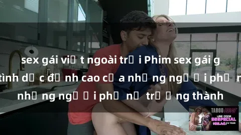 sex gái việt ngoài trời Phim sex gái già: Trải nghiệm tình dục đỉnh cao của những người phụ nữ trưởng thành
