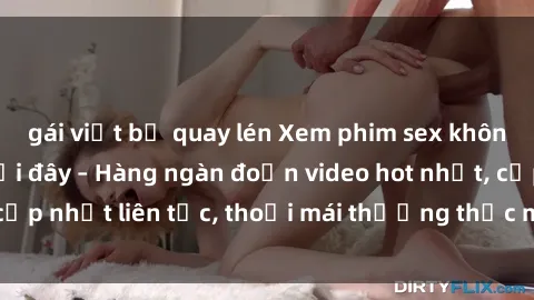 gái việt bị quay lén Xem phim sex không che miễn phí tại đây – Hàng ngàn đoạn video hot nhất, cập nhật liên tục, thoải mái thưởng thức mà không tốn kém.