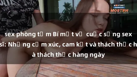 sex phòng tắm Bí mật về cuộc sống sex của bác sĩ: Những cảm xúc, cam kết và thách thức hàng ngày