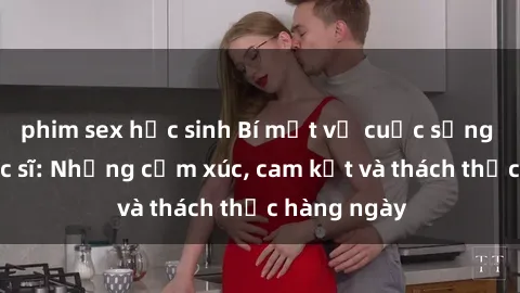 phim sex học sinh Bí mật về cuộc sống sex của bác sĩ: Những cảm xúc, cam kết và thách thức hàng ngày