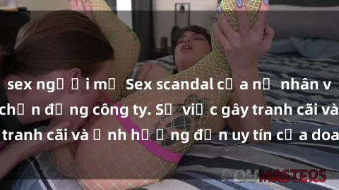sex người mỹ Sex scandal của nữ nhân viên văn phòng gây chấn động công ty. Sự việc gây tranh cãi và ảnh hưởng đến uy tín của doanh nghiệp.