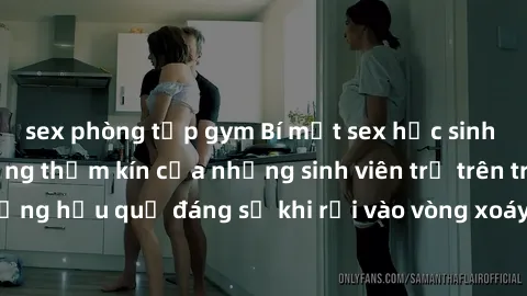 sex phòng tập gym Bí mật sex học sinh không che: Cuộc sống thầm kín của những sinh viên trẻ trên trường. Những hậu quả đáng sợ khi rơi vào vòng xoáy của tình dục từ tuổi mới lớn.