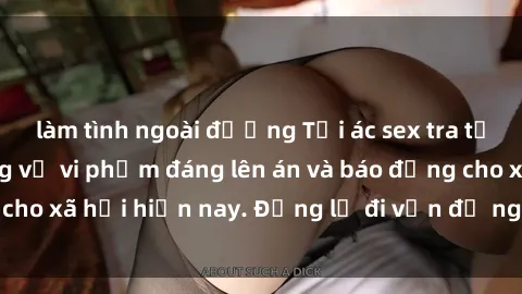 làm tình ngoài đường Tội ác sex tra tấn Việt Nam: những vụ vi phạm đáng lên án và báo động cho xã hội hiện nay. Đừng lờ đi vấn đề nghiêm trọng này!