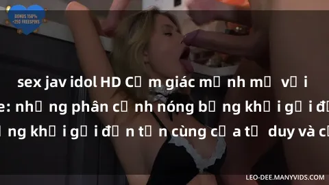sex jav idol HD Cảm giác mạnh mẽ với sex BDSM không che: những phân cảnh nóng bỏng khơi gợi đến tận cùng của tư duy và cơ thể.
