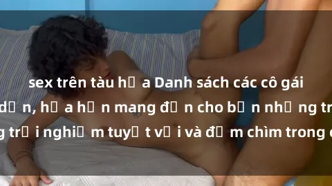 sex trên tàu hỏa Danh sách các cô gái gọi Việt Nam hấp dẫn, hứa hẹn mang đến cho bạn những trải nghiệm tuyệt vời và đắm chìm trong cảm xúc tuyệt vời.
