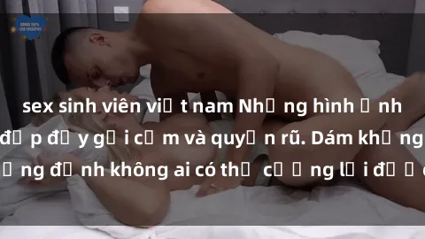 sex sinh viên việt nam Những hình ảnh sex gái Việt xinh đẹp đầy gợi cảm và quyến rũ. Dám khẳng định không ai có thể cưỡng lại được vẻ đẹp của họ.