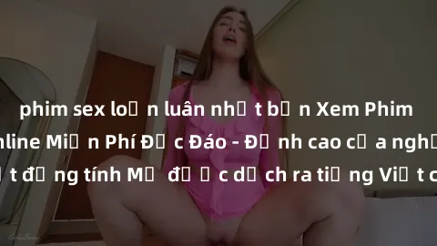 phim sex loạn luân nhật bản Xem Phim Sex Mỹ Vietsub Online Miễn Phí Độc Đáo - Đỉnh cao của nghệ thuật đồng tính Mỹ được dịch ra tiếng Việt cho người xem hiểu rõ hơn.