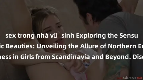 sex trong nhà vệ sinh Exploring the Sensual Charms of Nordic Beauties: Unveiling the Allure of Northern European Sexiness in Girls from Scandinavia and Beyond. Discover the Seductive Secrets of Northe