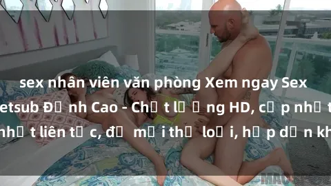 sex nhân viên văn phòng Xem ngay Sex Phim Hàn Quốc Vietsub Đỉnh Cao - Chất lượng HD, cập nhật liên tục, đủ mọi thể loại, hấp dẫn không thể bỏ qua!