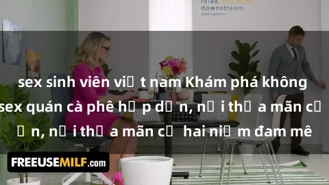 sex sinh viên việt nam Khám phá không gian độc đáo tại sex quán cà phê hấp dẫn, nơi thỏa mãn cả hai niềm đam mê