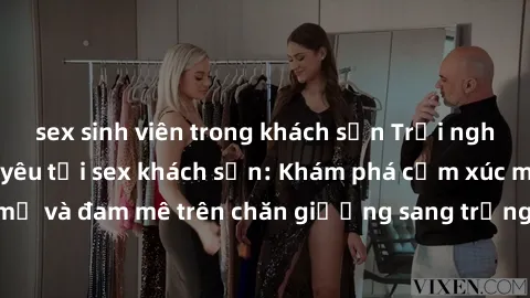 sex sinh viên trong khách sạn Trải nghiệm đỉnh cao tình yêu tại sex khách sạn: Khám phá cảm xúc mới mẻ và đam mê trên chăn giường sang trọng, độc đáo, không giới hạn.