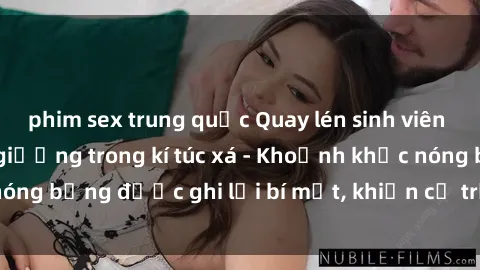 phim sex trung quốc Quay lén sinh viên làm tình ngay trên giường trong kí túc xá - Khoảnh khắc nóng bỏng được ghi lại bí mật, khiến cả trường học xôn xao.