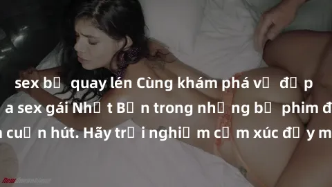 sex bị quay lén Cùng khám phá vẻ đẹp và sức gợi cảm của sex gái Nhật Bản trong những bộ phim đầy nghệ thuật và cuốn hút. Hãy trải nghiệm cảm xúc đầy mới mẻ và sống động từ những cảnh quay tinh tế và q