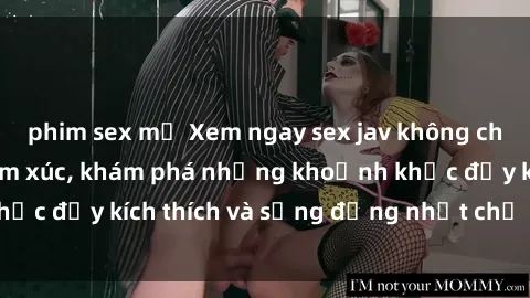 phim sex mỹ Xem ngay sex jav không che để thỏa mãn cảm xúc, khám phá những khoảnh khắc đầy kích thích và sống động nhất chỉ trong click!