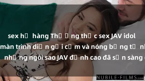sex họ hàng Thưởng thức sex JAV idol miễn phí: Những màn trình diễn gợi cảm và nóng bỏng từ những ngôi sao JAV đỉnh cao đã sẵn sàng để bạn khám phá.