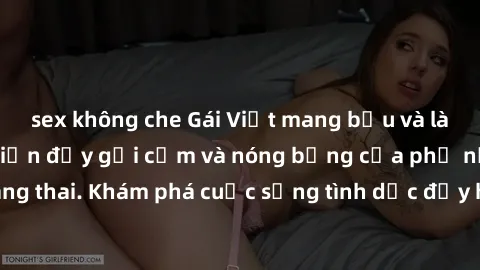 sex không che Gái Việt mang bầu và làm tình: Màn trình diễn đầy gợi cảm và nóng bỏng của phụ nữ mang thai. Khám phá cuộc sống tình dục đầy hấp dẫn và mới lạ của họ!
