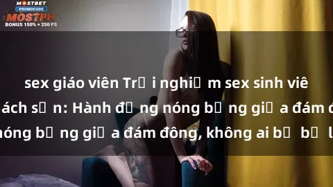 sex giáo viên Trải nghiệm sex sinh viên sôi động trong khách sạn: Hành động nóng bỏng giữa đám đông, không ai bị bỏ lỡ