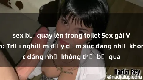 sex bị quay lén trong toilet Sex gái Việt Nam có con: Trải nghiệm đầy cảm xúc đáng nhớ không thể bỏ qua