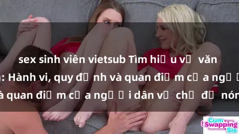 sex sinh viên vietsub Tìm hiểu về văn hóa sex ở Việt Nam: Hành vi, quy định và quan điểm của người dân về chủ đề nóng