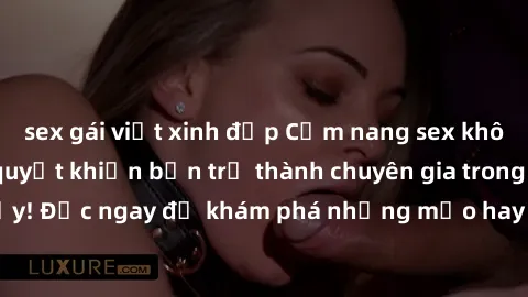 sex gái việt xinh đẹp Cẩm nang sex không che: Những bí quyết khiến bạn trở thành chuyên gia trong chuyện ấy! Đọc ngay để khám phá những mẹo hay và bí quyết tình dục không che.