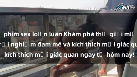 phim sex loạn luân Khám phá thế giới mới của sex online: trải nghiệm đam mê và kích thích mọi giác quan ngay từ hôm nay!