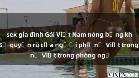sex gia đình Gái Việt Nam nóng bỏng khi làm tình: Sự quyến rũ của người phụ nữ Việt trong phòng ngủ