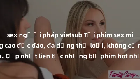 sex người pháp vietsub Tải phim sex miễn phí chất lượng cao độc đáo, đa dạng thể loại, không cần đăng ký tài khoản. Cập nhật liên tục những bộ phim hot nhất trên thị trường. Sự lựa chọn hàng đầu cho n