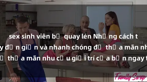 sex sinh viên bị quay lén Những cách tải phim sex về máy đơn giản và nhanh chóng để thỏa mãn nhu cầu giải trí của bạn ngay tại nhà