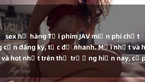 sex họ hàng Tải phim JAV miễn phí chất lượng cao, không cần đăng ký, tốc độ nhanh. Mới nhất và hot nhất trên thị trường hiện nay, cập nhật hàng ngày.
