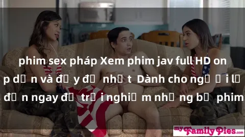 phim sex pháp Xem phim jav full HD online miễn phí - Hấp dẫn và đầy đủ nhất  Dành cho người lớn, đến ngay để trải nghiệm những bộ phim hấp dẫn và hấp dẫn.