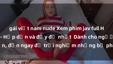 gái việt nam nude Xem phim jav full HD online miễn phí - Hấp dẫn và đầy đủ nhất  Dành cho người lớn, đến ngay để trải nghiệm những bộ phim hấp dẫn và hấp dẫn.