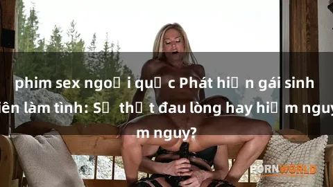 phim sex ngoại quốc Phát hiện gái sinh viên làm tình: Sự thật đau lòng hay hiểm nguy?