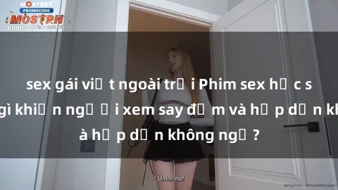 sex gái việt ngoài trời Phim sex học sinh: Điều gì khiến người xem say đắm và hấp dẫn không ngờ?