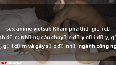 sex anime vietsub Khám phá thế giới của phim sex nô lệ tình dục: Những câu chuyện đầy nổi dậy, gợi cảm và gây sốc đến từ ngành công nghiệp giải trí đen tối