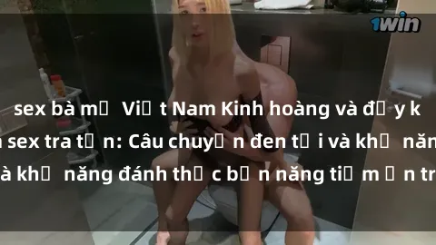 sex bà mẹ Việt Nam Kinh hoàng và đầy kích thích với phim sex tra tấn: Câu chuyện đen tối và khả năng đánh thức bản năng tiềm ẩn trong con người