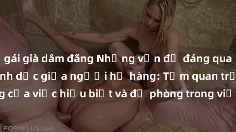 gái già dâm đãng Những vấn đề đáng quan tâm về quan hệ tình dục giữa người họ hàng: Tầm quan trọng của việc hiểu biết và đề phòng trong việc tiếp xúc trong gia đình.