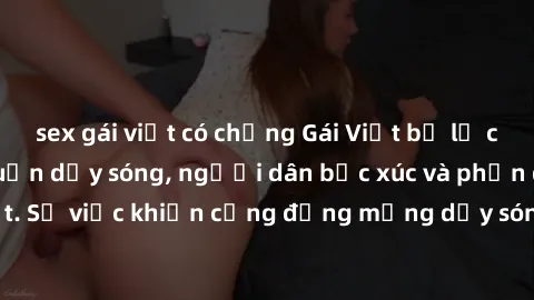 sex gái việt có chồng Gái Việt bị lộ clip sex khiến dư luận dậy sóng, người dân bức xúc và phản đối gay gắt. Sự việc khiến cộng đồng mạng dậy sóng và yêu cầu xử lý nghiêm ngặt.