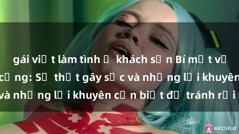 gái việt làm tình ở khách sạn Bí mật về phim sex nơi công cộng: Sự thật gây sốc và những lời khuyên cần biết để tránh rủi ro