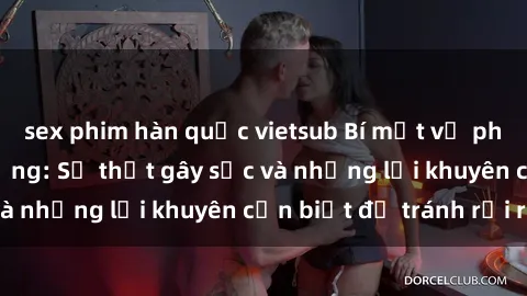 sex phim hàn quốc vietsub Bí mật về phim sex nơi công cộng: Sự thật gây sốc và những lời khuyên cần biết để tránh rủi ro