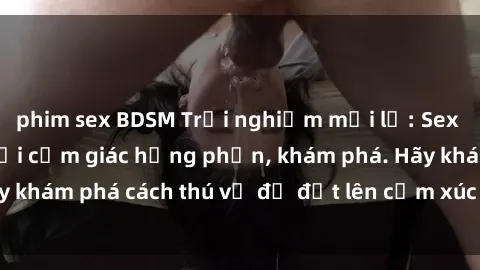 phim sex BDSM Trải nghiệm mới lạ: Sex trong xe hơi đem lại cảm giác hưng phấn, khám phá. Hãy khám phá cách thú vị để đốt lên cảm xúc trong cuộc tình!