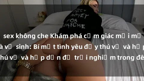 sex không che Khám phá cảm giác mới mẻ với sex trong nhà vệ sinh: Bí mật tình yêu đầy thú vị và hấp dẫn để trải nghiệm trong đêm hôm nay!
