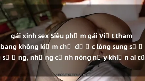 gái xinh sex Siêu phẩm gái Việt tham gia trong buổi gangbang không kiềm chế được lòng sung sướng, những cảnh nóng nảy khiến ai cũng phải mãn nhãn