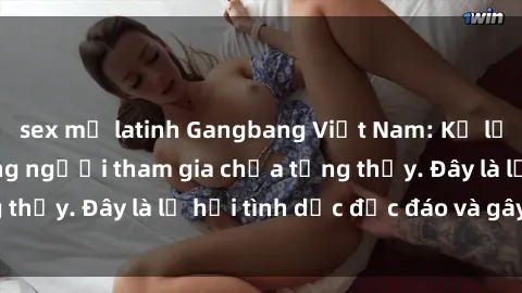 sex mỹ latinh Gangbang Việt Nam: Kỷ lục mới với số lượng người tham gia chưa từng thấy. Đây là lễ hội tình dục độc đáo và gây sốc.