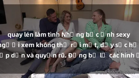 quay lén làm tình Những bức ảnh sexy tá gợi cảm khiến người xem không thể rời mắt, đầy sức hấp dẫn và quyến rũ. Đừng bỏ lỡ các hình ảnh nóng bỏng này!
