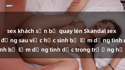 sex khách sạn bị quay lén Skandal sex giáo viên: Sự thật đằng sau việc học sinh bị lạm dụng tình dục trong trường học