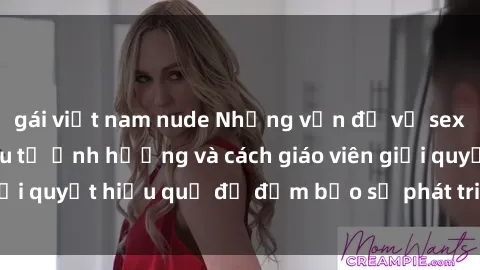 gái việt nam nude Những vấn đề về sex học sinh: Các yếu tố ảnh hưởng và cách giáo viên giải quyết hiệu quả để đảm bảo sự phát triển toàn diện.