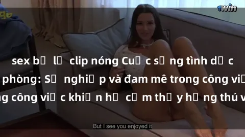 sex bị lộ clip nóng Cuộc sống tình dục của nhân viên văn phòng: Sự nghiệp và đam mê trong công việc khiến họ cảm thấy hứng thú với tình dục?